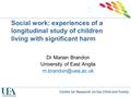 Centre for Research on the Child and Family Social work: experiences of a longitudinal study of children living with significant harm Dr Marian Brandon.