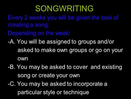 SONGWRITING Every 2 weeks you will be given the task of creating a song: Depending on the week: -A. You will be assigned to groups and/or asked to make.