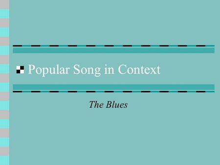 Popular Song in Context The Blues. Origins of the Blues Oral tradition – African slaves in Southern USA Songs about their miserable lives – somtimes accompanied.