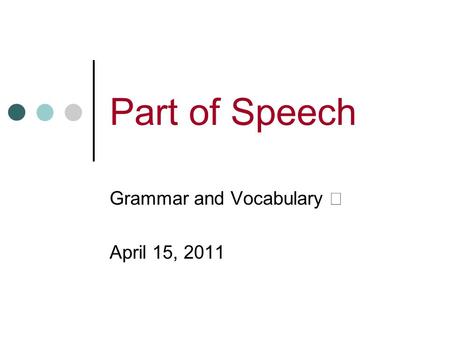 Part of Speech Grammar and Vocabulary Ⅰ April 15, 2011.