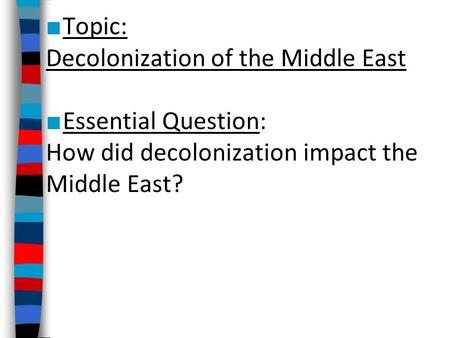 ■ Topic: Decolonization of the Middle East ■ Essential Question: How did decolonization impact the Middle East?