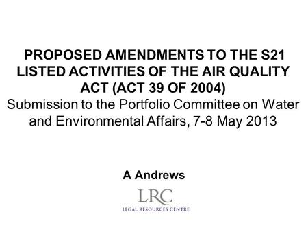 PROPOSED AMENDMENTS TO THE S21 LISTED ACTIVITIES OF THE AIR QUALITY ACT (ACT 39 OF 2004) Submission to the Portfolio Committee on Water and Environmental.