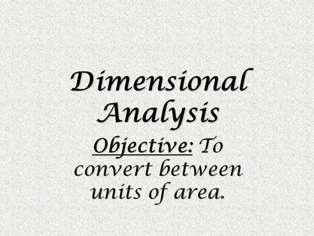 Dimensional Analysis Objective: To convert between units of area.