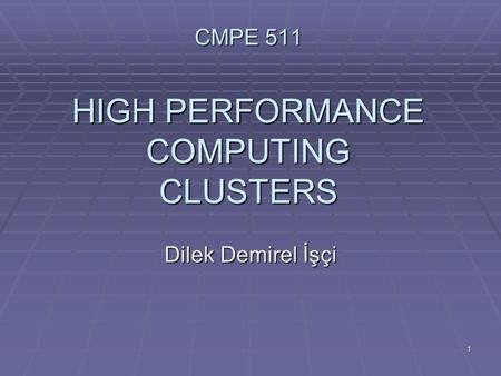 1 CMPE 511 HIGH PERFORMANCE COMPUTING CLUSTERS Dilek Demirel İşçi.