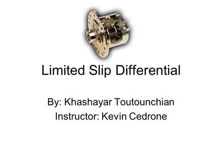 Limited Slip Differential By: Khashayar Toutounchian Instructor: Kevin Cedrone.