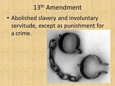 13 th Amendment Abolished slavery and involuntary servitude, except as punishment for a crime.