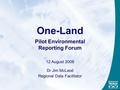 One-Land Pilot Environmental Reporting Forum 12 August 2008 Dr Jim McLeod Regional Data Facilitator.