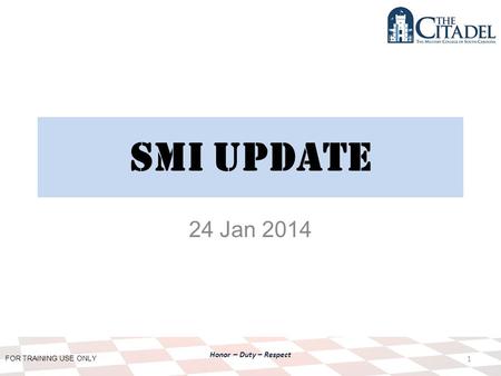 FOR TRAINING USE ONLY Honor – Duty – Respect SMI Update 24 Jan 2014 1.