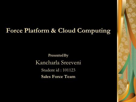 Force Platform & Cloud Computing Presented By Kancharla Sreeveni Student id : 101123 Sales Force Team.