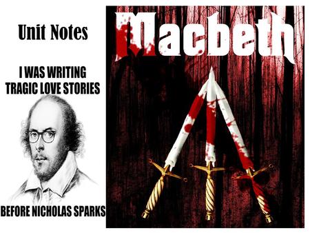 Unit Notes. macbeth One of Shakespeare’s “Great Tragedies” Written around 1605/1606 Tragedy shows the rise and fall of a tragic hero, a successful person.
