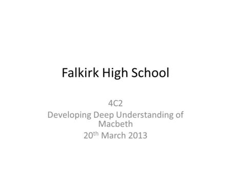 Falkirk High School 4C2 Developing Deep Understanding of Macbeth 20 th March 2013.