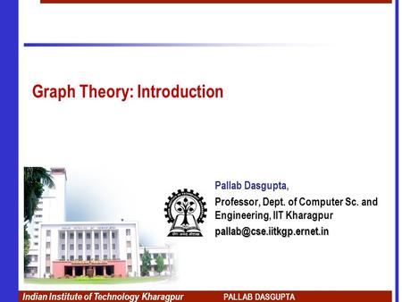Indian Institute of Technology Kharagpur PALLAB DASGUPTA Graph Theory: Introduction Pallab Dasgupta, Professor, Dept. of Computer Sc. and Engineering,