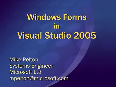 Windows Forms in Visual Studio 2005 Mike Pelton Systems Engineer Microsoft Ltd