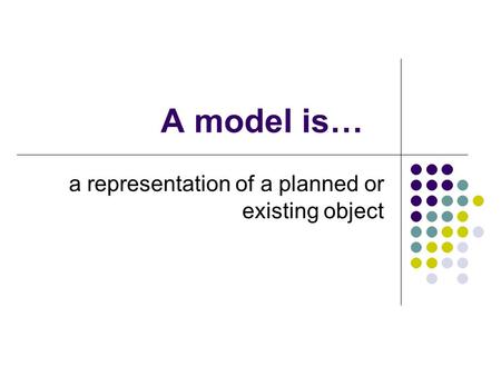 A model is… a representation of a planned or existing object.