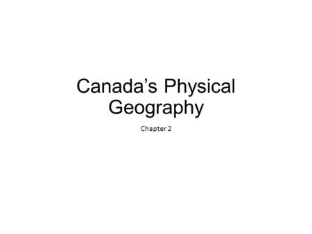 Canada’s Physical Geography Chapter 2. Canada’s Physical Geography Canada’s geography has a huge effect on Canadians’ sense of identity.