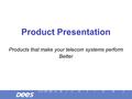 Product Presentation Products that make your telecom systems perform Better.