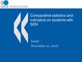 Comparative statistics and indicators on students with SEN Israel November 21, 2007.