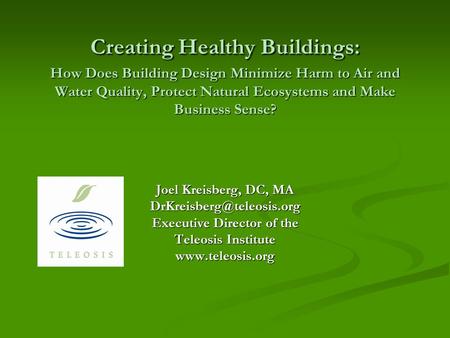 Joel Kreisberg, DC, MA Executive Director of the Teleosis Institute  Creating Healthy Buildings: How Does Building.