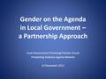 Gender on the Agenda in Local Government – a Partnership Approach Local Government Promising Practice Forum Preventing Violence Against Women 14 December.