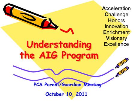 Understanding the AIG Program Acceleration Challenge Honors Innovation Enrichment Visionary Excellence PCS Parent/Guardian Meeting October 10, 2011 PCS.