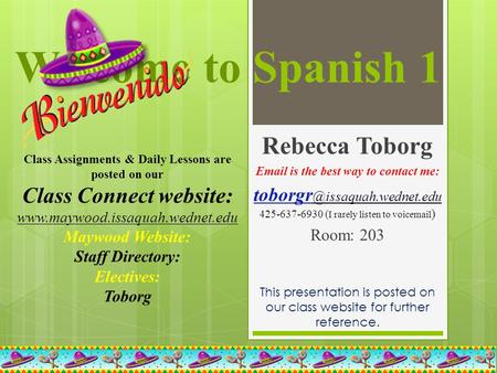 Welcome to Spanish 1 Rebecca Toborg  is the best way to contact me: 425-637-6930 ( I rarely listen to voic ) Room: