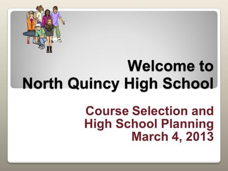 Welcome to North Quincy High School Course Selection and High School Planning March 4, 2013.