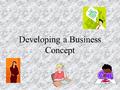 Developing a Business Concept. Objectives Define and list the steps of writing a business concept. Develop a business concept.