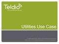 Utilities Use Case A sneak peak at how Teldio’s suite of applications can ensure Safety, Security & Situational Awareness for all of your employees.