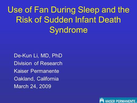 Use of Fan During Sleep and the Risk of Sudden Infant Death Syndrome De-Kun Li, MD, PhD Division of Research Kaiser Permanente Oakland, California March.
