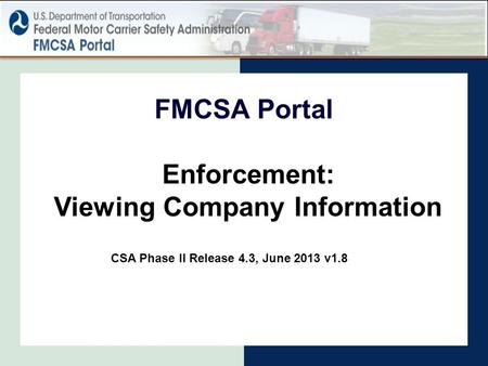 Enforcement: Viewing Company Information FMCSA Portal CSA Phase II Release 4.3, June 2013 v1.8.