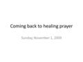 Coming back to healing prayer Sunday, November 1, 2009.