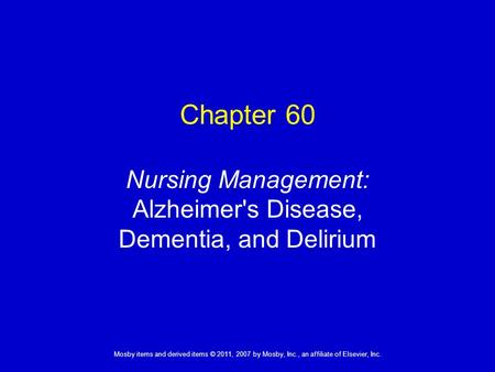 1 Mosby items and derived items © 2011, 2007 by Mosby, Inc., an affiliate of Elsevier, Inc. Chapter 60 Nursing Management: Alzheimer's Disease, Dementia,
