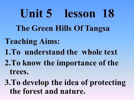 Unit 5 lesson 18 Teaching Aims: 1.To understand the whole text 2.To know the importance of the trees. 3.To develop the idea of protecting the forest and.
