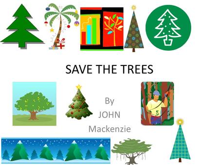 SAVE THE TREES By JOHN Mackenzie. Why we need trees Trees are important 1. trees give us fresh air 2. trees are home to animals 3. if we cut down all.