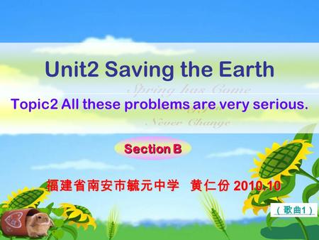 Unit2 Saving the Earth Topic2 All these problems are very serious. Section B （歌曲 1 ） 福建省南安市毓元中学 黄仁份 2010.10.