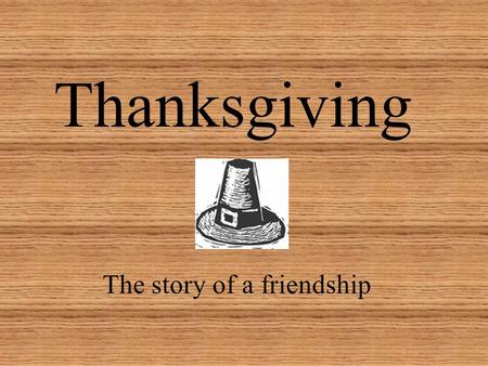 Thanksgiving The story of a friendship. In November 1620.