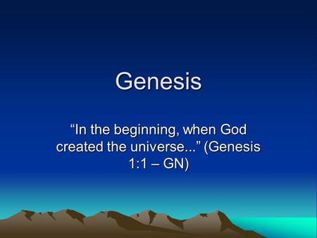 Genesis “In the beginning, when God created the universe...” (Genesis 1:1 – GN)