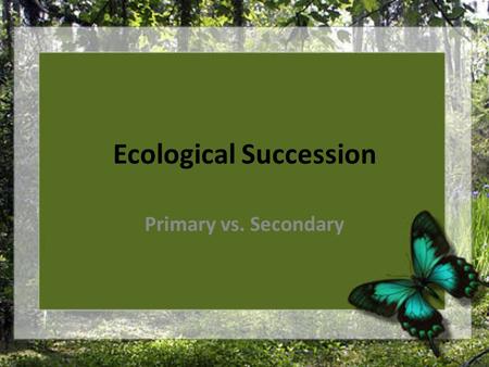 Ecological Succession Primary vs. Secondary. What is Succession? The replacement of one type of community by another.