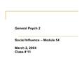 General Psych 2 Social Influence – Module 54 March 2, 2004 Class # 11.