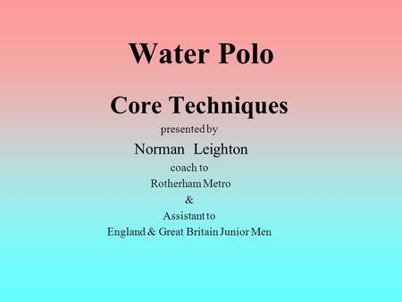 Water Polo Core Techniques presented by Norman Leighton coach to Rotherham Metro & Assistant to England & Great Britain Junior Men.