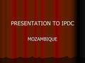 PRESENTATION TO IPDC MOZAMBIQUE. ADVANTAGES OF OF THE MDIs: 1. UNESCO’s credibility to national governments as a neutral organization. 2. Government’s.