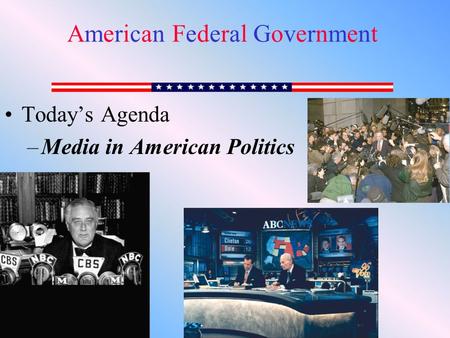 Today’s Agenda –Media in American Politics American Federal GovernmentAmerican Federal Government.