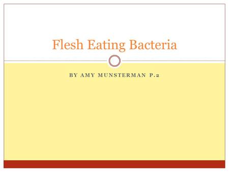 BY AMY MUNSTERMAN P.2 Flesh Eating Bacteria. What is it? A very rare but serious bacterial infection An infection that starts in the tissues just below.