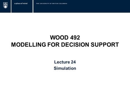 WOOD 492 MODELLING FOR DECISION SUPPORT Lecture 24 Simulation.