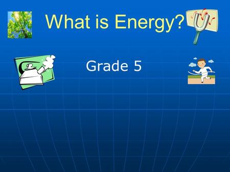 What is Energy? Grade 5. 2 What is Energy? Energy is the ability to do work. Energy is the ability to do work. Energy is the ability to cause a change.