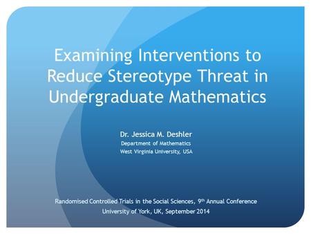 Examining Interventions to Reduce Stereotype Threat in Undergraduate Mathematics Dr. Jessica M. Deshler Department of Mathematics West Virginia University,