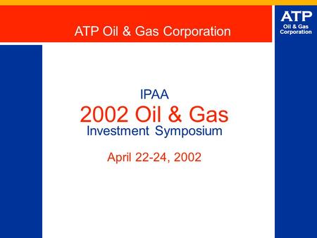 ATP Oil & Gas Corporation IPAA 2002 Oil & Gas Investment Symposium April 22-24, 2002 ATP Oil & Gas Corporation.