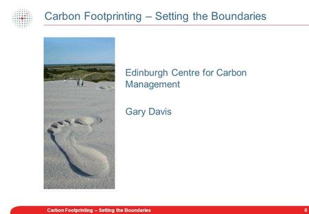 0Carbon Footprinting – Setting the Boundaries Edinburgh Centre for Carbon Management Gary Davis.