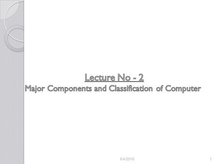 6/4/20161. Key components of the computer Classification of computers based on Purposes Classification of computers based on Signals Classification of.