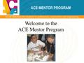 ACE MENTOR PROGRAM Welcome to the ACE Mentor Program.